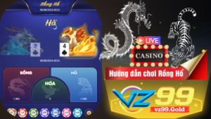 VZ99 - Hướng dẫn chơi rồng hổ kiếm tiền dễ dàng